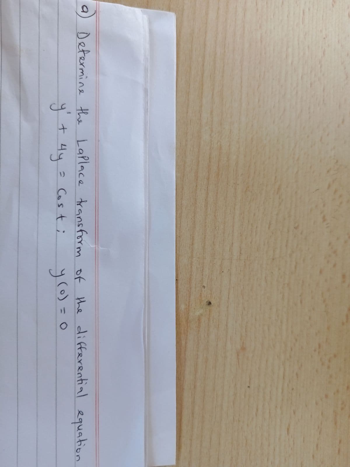 a
Determine the Laplace transform of the differential equation
y² + 4y
y (0) =
= Cost;