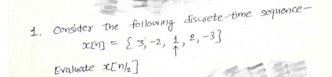 1. Consider the followmg discoete time sequence
XIN] = { 3, -2, 1, 2, -3]
Evaluate In/27
