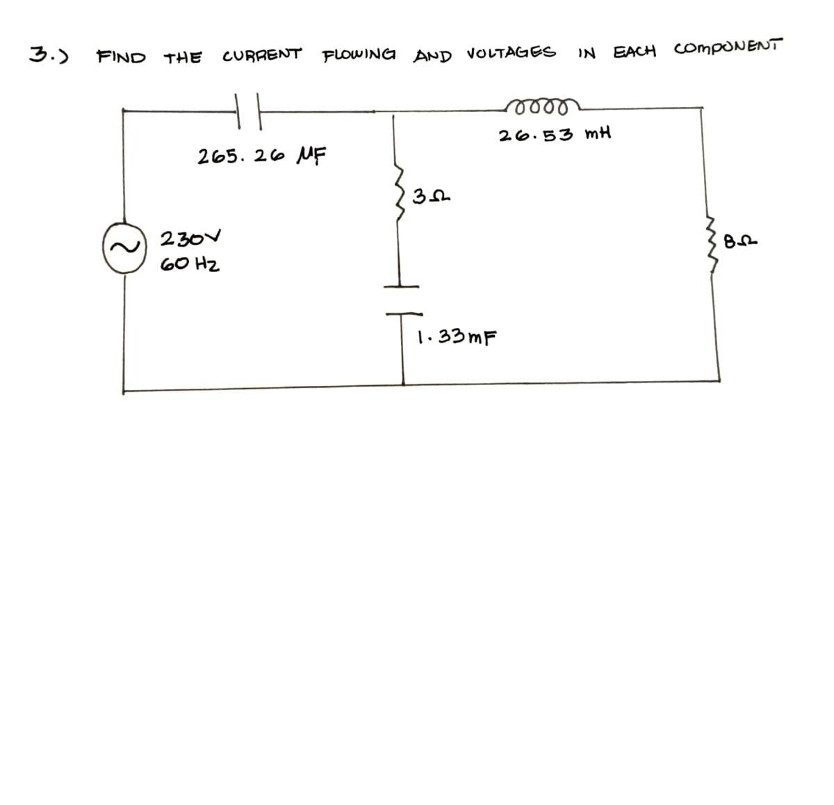 3.)
FIND THE CURRENT FLOWING AND VOLTAGES IN EACH COMPONENT
265.26 MF
2301
60 Hz
за
1.33mF
10000
26.53 mH
82