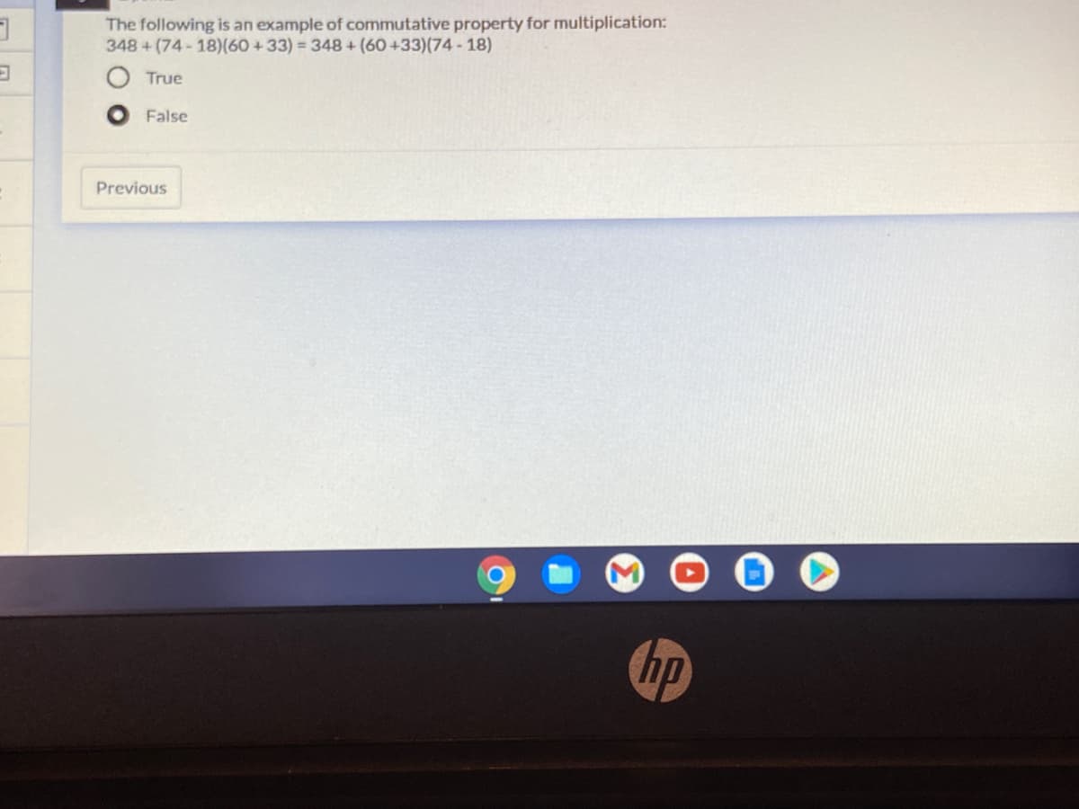 The following is an example of commutative property for multiplication:
348 + (74-18)(60 +33) = 348 + (60 +33)(74 - 18)
True
False
Previous
hp
