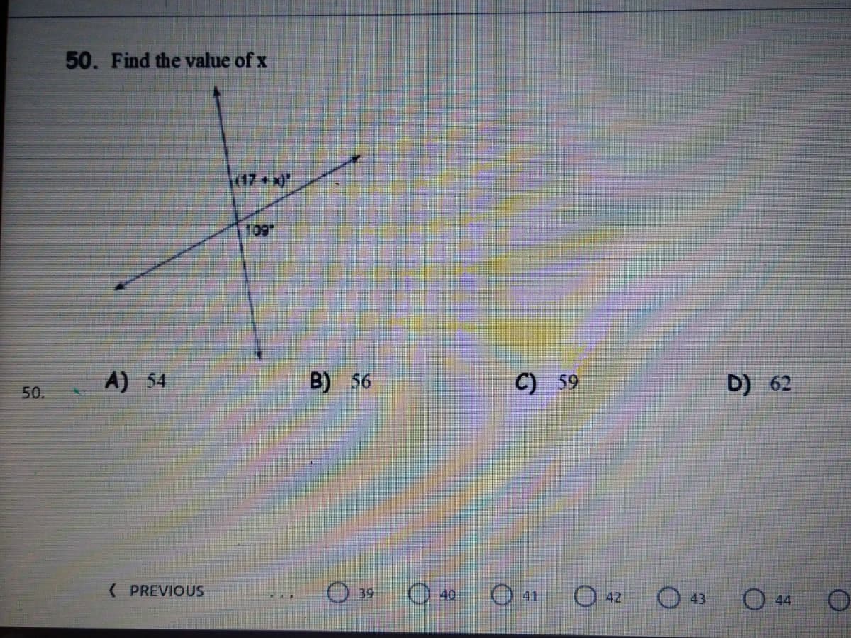 50. Find the value of x
(17+x)*
109
A) 54
B) 56
C) 59
D) 62
50.
( PREVIOUS
O 39
O 40
O 41
O 42
O 43
O 44
