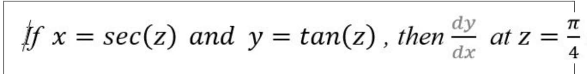 f x = sec(z) and y = tan(z) , then
dy
at z
dx
4
||
