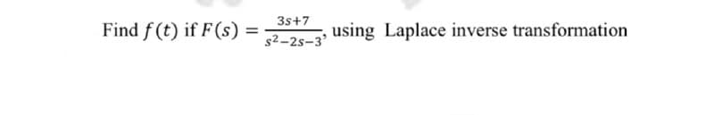 3s+7
Find f (t) if F(s)
using Laplace inverse transformation
s2-2s-3'
