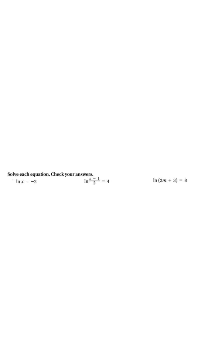 Solve each equation. Check your answers.
x - 1
In x = -2
In = 4
In (2m + 3) = 8
