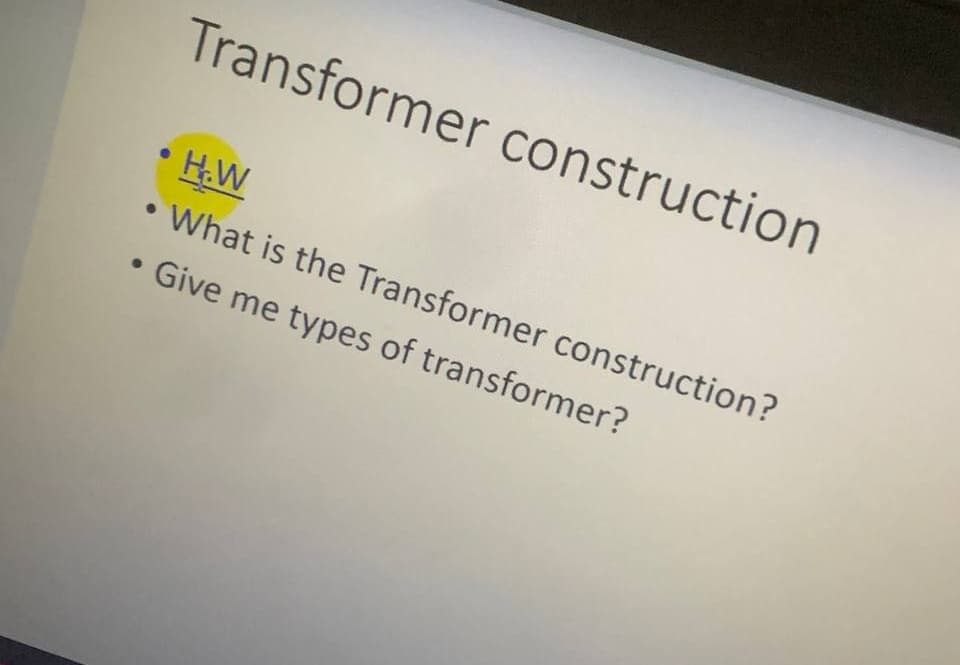 Transformer construction
H.W
What is the Transformer construction?
Give me types of transformer?
