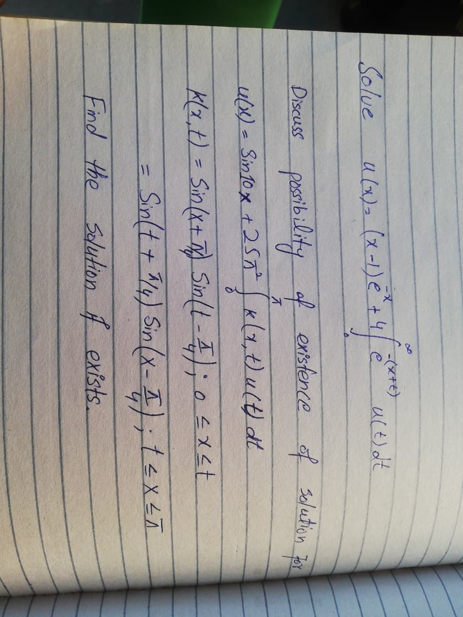 Solue
u(x) (x-1)e+4e
ult)dt
Discuss pessibility of existence of Seluetion Bo1
u(x)= Sin10x t 257
K(1,t)u(t) dt
K(z,t)=Sin(x+7)Sin(t-);04x<t
Sin(t+ 14) Sin(x-);texT
Find the Solution A exists.
