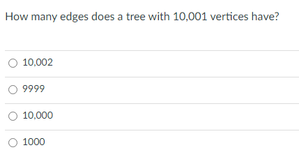 How many edges does a tree with 10,001 vertices have?
10,002
9999
10,000
1000
