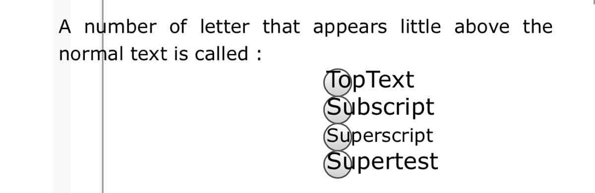 A number of letter that appears little above the
normal text is called :
Top Text
Subscript
Superscript
Supertest
