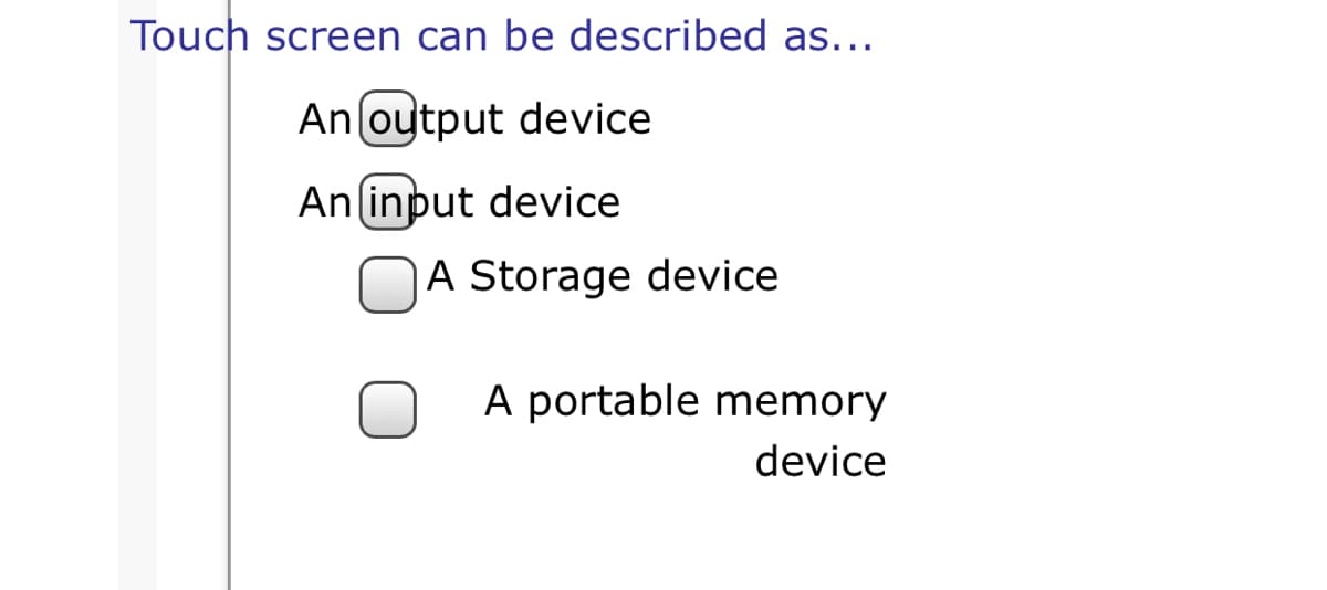 Touch screen can be described as...
An oytput device
An (input device
NA Storage device
A portable memory
device
