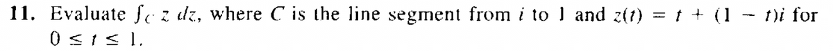 11. Evaluate fc z dz, where C is the line segment from i to 1 and z(t) = t + (1 − t)i for
0 ≤1≤1.