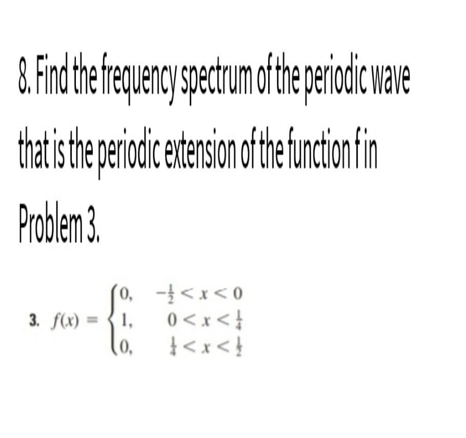 8.Find the
requency spectrum ofthe eriodic wane
thatis he pricic etensionofthe uction in
Problem 3.
(0, -<x< 0
3. f(x) = { 1,
(0,
} > x > 0
{> x > }
