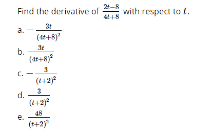 Find the derivative of
2t-8
with respect to t.
4t+8
3t
а.
(4t+8)?
3t
b.
(4t+8)²
3
C.
(t+2)?
3
d.
(t+2)?
48
е.
(t+2)?
