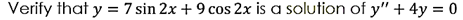 Verify that y = 7 sin 2x + 9 cos 2x is a solution of y" + 4y = 0
