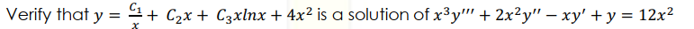 Verify that y = 4+ C2x + C3xlnx + 4x² is a solution of x³y"' + 2x²y" – xy' + y = 12x²

