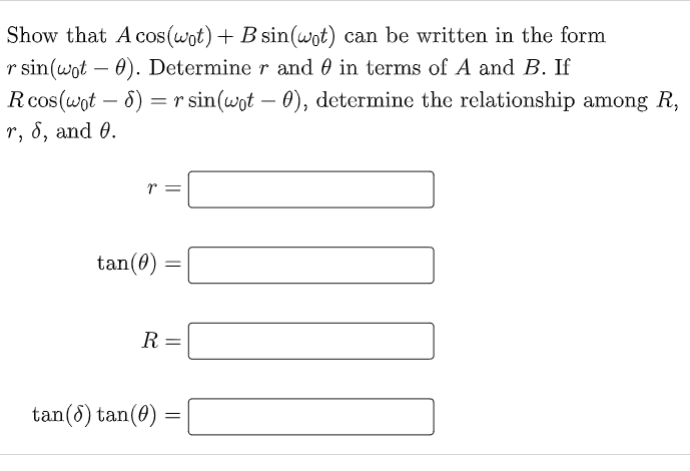 Show that A cos(wot) + B sin(wot) can be written in the form
r sin(wot – 0). Determine r and 0 in terms of A and B. If
Rcos(wot – 6) =r sin(wot – 0), determine the relationship among R,
r, 8, and 0.
tan(0)
R =
tan(8) tan(0)
||
||
