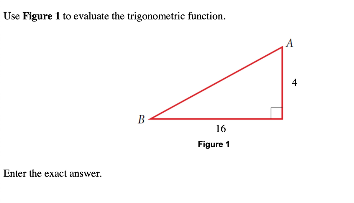 Use Figure 1 to evaluate the trigonometric function.
A
4
В
16
Figure 1
Enter the exact answer.
