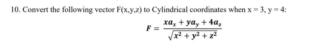 10. Convert the following vector F(x,y,z) to Cylindrical coordinates when x = 3, y = 4:
хах + уay + 4а,
F =
Vx2 + y2 + z2
