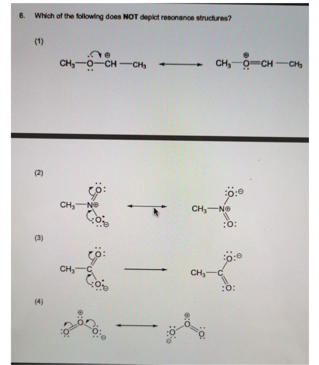 6.
Which of the following does NOT depict resonance structures?
(1)
CH3-0-CH-CH3
CH3 0 CH
CH3
(2)
CH3 NO
CH3-NO
:O:
(3)
CH3
CH3-
(4)
