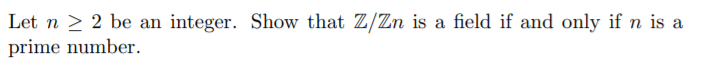 Let n 2 2 be an integer. Show that Z/Zn is a field if and only if n is a
prime number.
