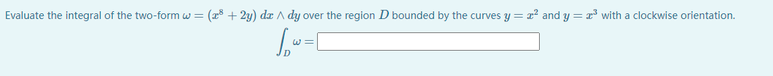 Evaluate the integral of the two-form w = (x8 + 2y) dx A dy over the region D bounded by the curves y = x? and y = x with a clockwise orientation.
