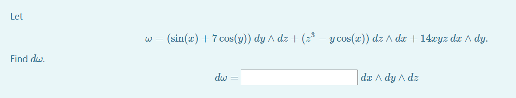 Let
w = (sin(x) +7 cos(y)) dy ^ dz + (2³ – y cos(x)) dz A dæ + 14xyz da A dy.
Find dw.
dw =
dx A dy A dz
