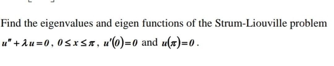 Find the eigenvalues and eigen functions of the Strum-Liouville problem
u" + Au =0, 0sx<n, u'(0)=0 and u(n)=0.
