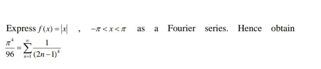 Express f(x) = |x|
Fourier series. Hence obtain
-T <x< T
as
a
1
Σ
'(2n-1)*
96
n=1
