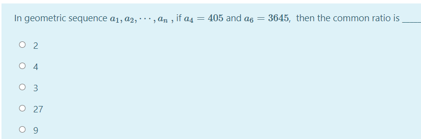 405 and a6
3645, then the common ratio is
In geometric sequence a1, a2, ·· , an , if a4
O 2
O 4
O 27
9.
