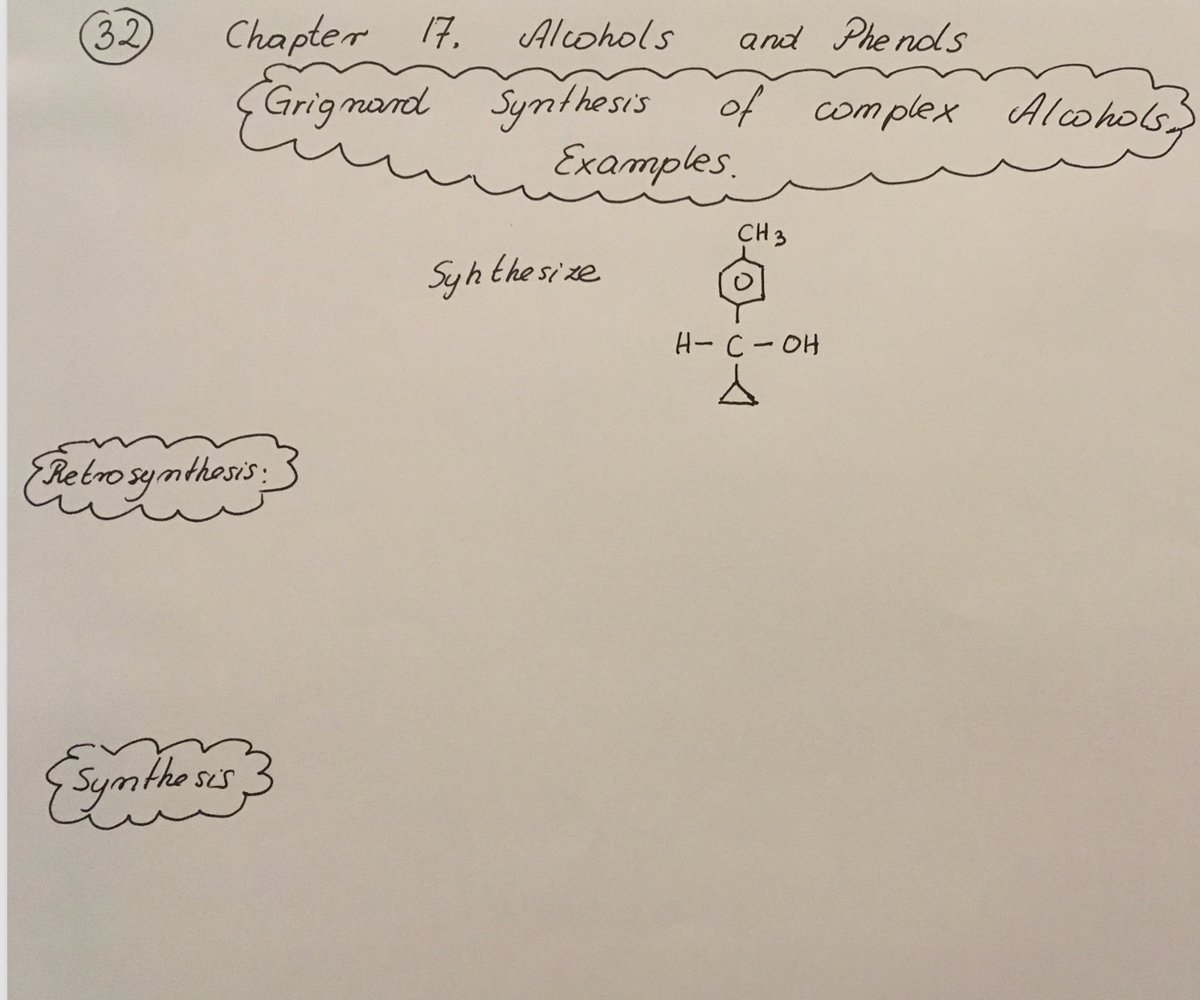 (32)
Chapter 17.
Alcohols
and Phends
Grignard Synthesis of complex Alcohols}
Examples.
Retrosynthesis:
3
Synthesis
Synthesize
CH 3
H-C-OH
A