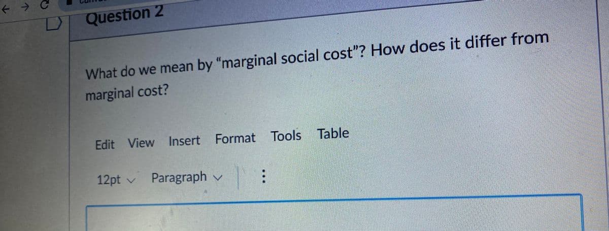 ->
Question 2
What do we mean by "marginal social cost"? How does it differ from
marginal cost?
Edit View Insert Format Tools Table
12pt v Paragraph v
