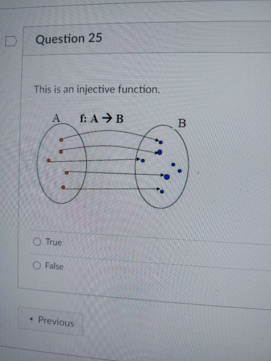 D
Question 25
This is an injective function.
A
True
False
4 Previous
f: A B
B