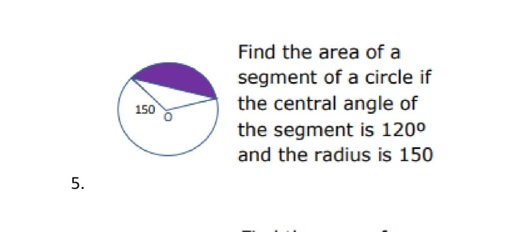 Find the area of a
segment of a circle if
the central angle of
the segment is 120°
150
and the radius is 150
5.
