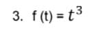 3. f (t) = t3
