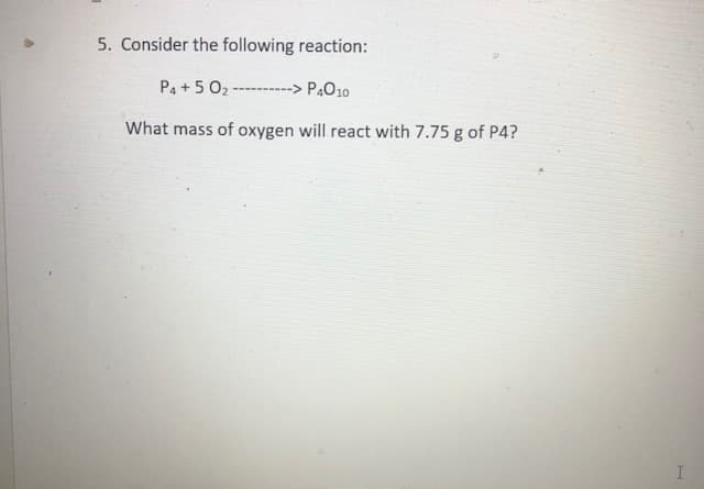 5. Consider the following reaction:
P4 + 5 02
P.O10
What mass of oxygen will react with 7.75 g of P4?
