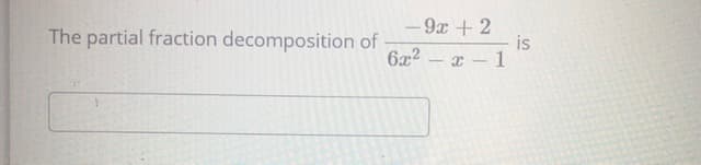 9x + 2
is
6x2 – x - 1
The partial fraction decomposition of
