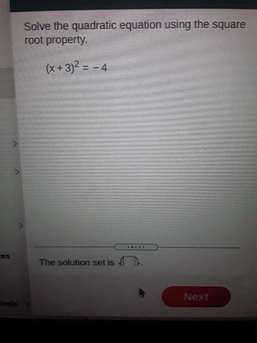 Solve the quadratic equation using the square
root property.
(x + 3)² = -4
I....
ces
The solution set is N
Next
Tools
