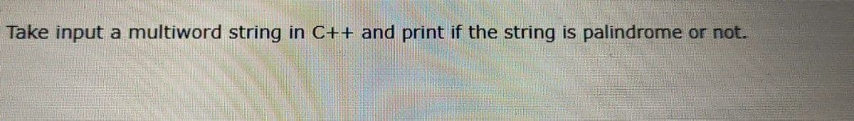 Take input a multiword string in C++ and print if the string is palindrome or not.
