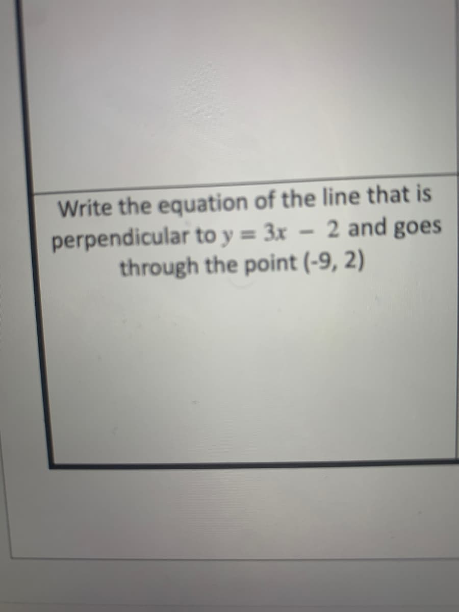 Write the equation of the line that is
perpendicular to y = 3x – 2 and goes
through the point (-9, 2)
%3D
