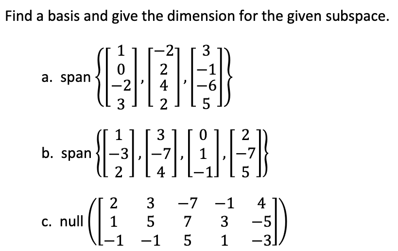 Find a basis and give the dimension for the given subspace.
{
a. span
3
1
b. span-3
2
c. null
2
4
2
3
"
2
3
1 5
−1 -1 5
−1
-
2
-7
-7 -1
7 3
1
4
-5
-3.