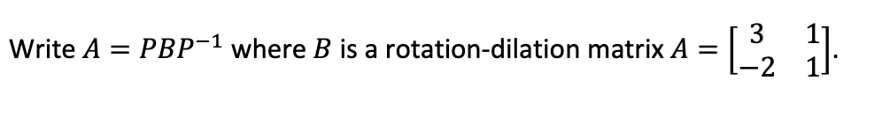 Write A = PBP-1 where B is a rotation-dilation matrix A
= [13³2₂ 1₁
-2