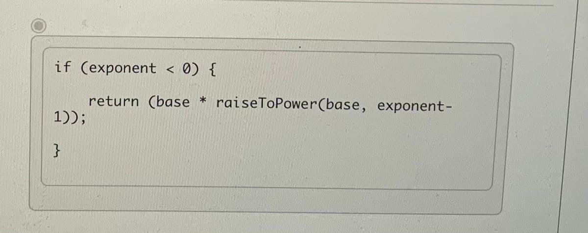 if (exponent < 0) {
raiseToPower(base, exponent-
return (base
1));
}
