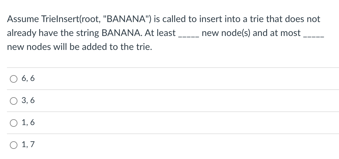 Assume Trielnsert(root, "BANANA") is called to insert into a trie that does not
new node(s) and at most
already have the string BANANA. At least
new nodes will be added to the trie.
6,6
3,6
1,6
O 1,7