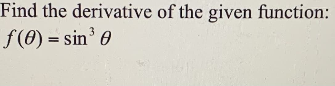 Find the derivative of the given function:
f(0) = sin³ 0
3
