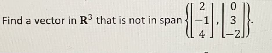 3
Find a vector in R³ that is not in span
2
0
GED
-1
3
4
-2