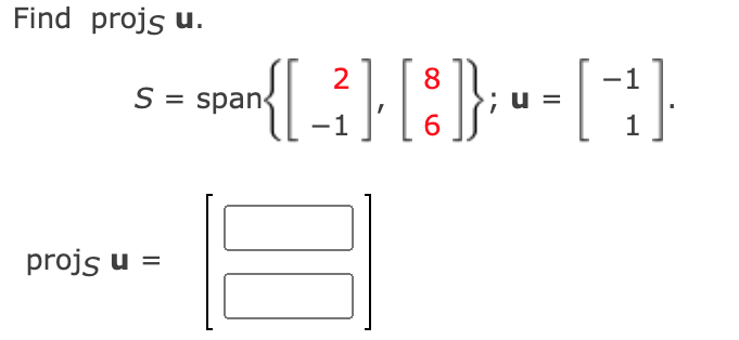 Find projs u.
2
span{ [ _² ] [ 8 ] }; " = [-²]
u
-1
1
S = span
projs u =
00