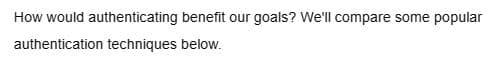 How would authenticating benefit our goals? We'll compare some popular
authentication techniques below.