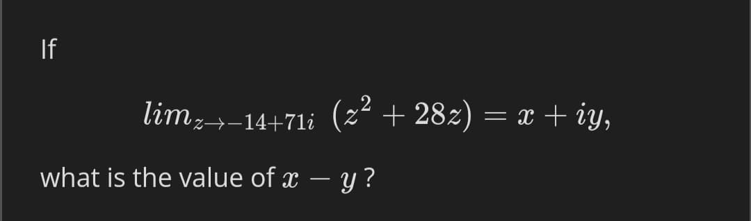 If
lim,→-14+71i (z² + 28z) = x + iy,
what is the value of x – y ?
