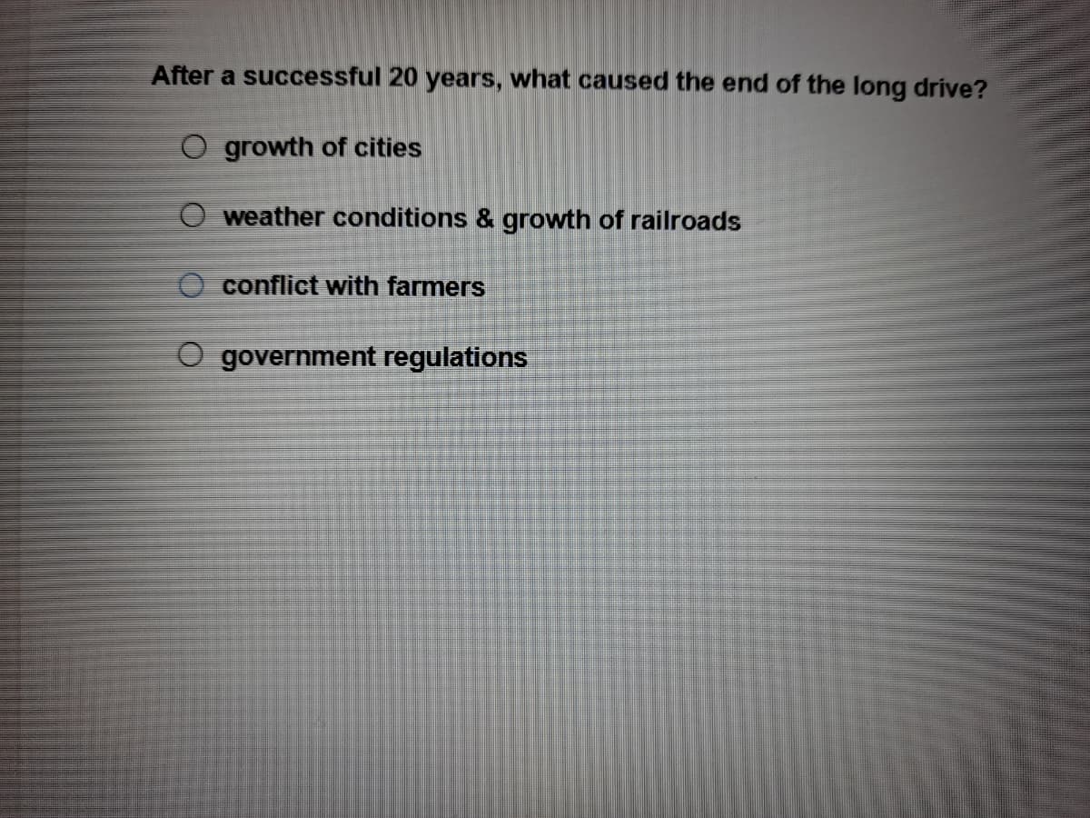 After a successful 20 years, what caused the end of the long drive?
O growth of cities
weather conditions & growth of railroads
conflict with farmers
government regulations
