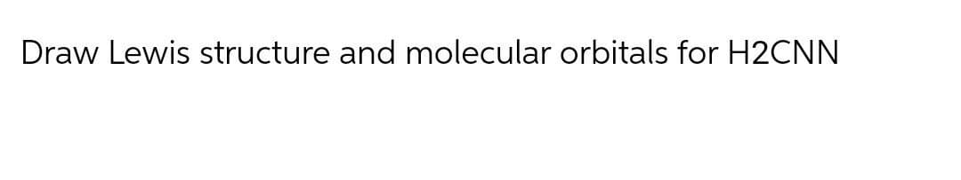 Draw Lewis structure and molecular orbitals for H2CNN