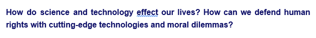 How do science and technology effect our lives? How can we defend human
rights with cutting-edge technologies and moral dilemmas?